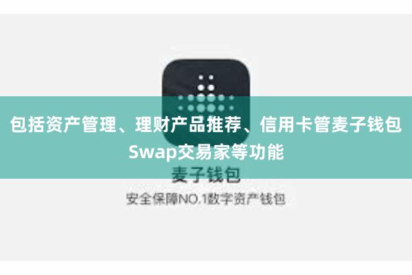 包括资产管理、理财产品推荐、信用卡管麦子钱包Swap交易家等功能