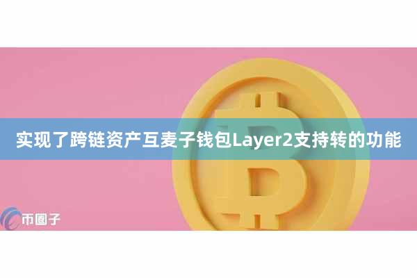 实现了跨链资产互麦子钱包Layer2支持转的功能