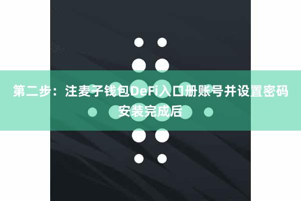 第二步:注麦子钱包DeFi入口册账号并设置密码安装完成后