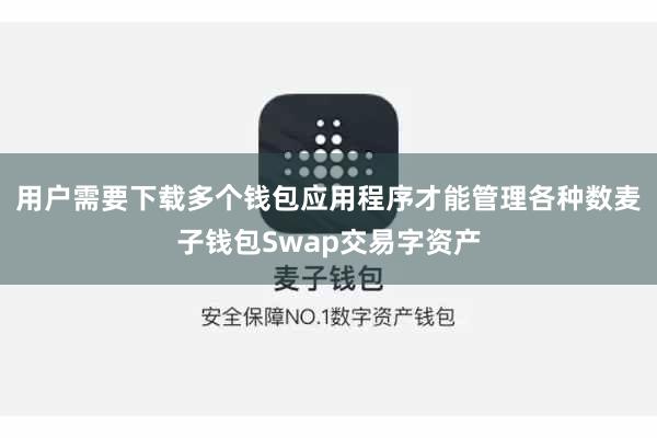 用户需要下载多个钱包应用程序才能管理各种数麦子钱包Swap交易字资产