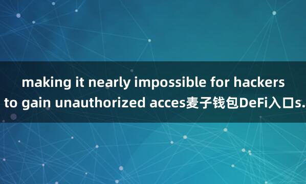 making it nearly impossible for hackers to gain unauthorized acces麦子钱包DeFi入口s.