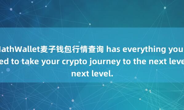 MathWallet麦子钱包行情查询 has everything you need to take your crypto journey to the next level.