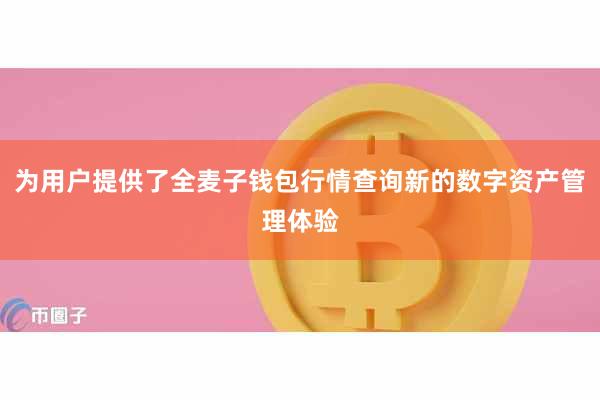 为用户提供了全麦子钱包行情查询新的数字资产管理体验