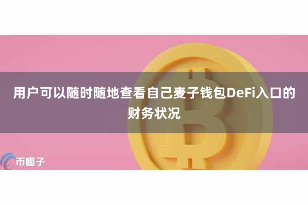 用户可以随时随地查看自己麦子钱包DeFi入口的财务状况