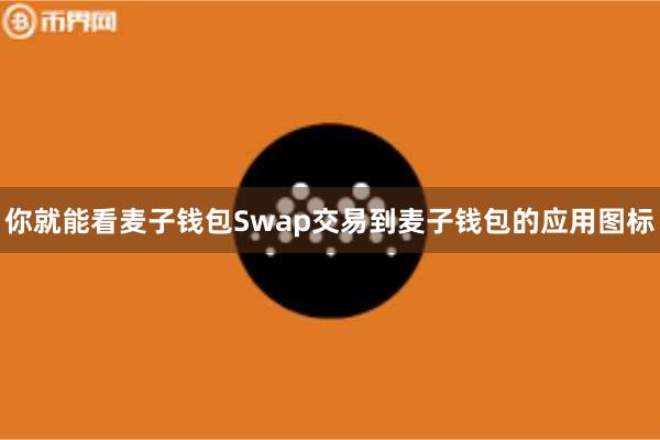 你就能看麦子钱包Swap交易到麦子钱包的应用图标