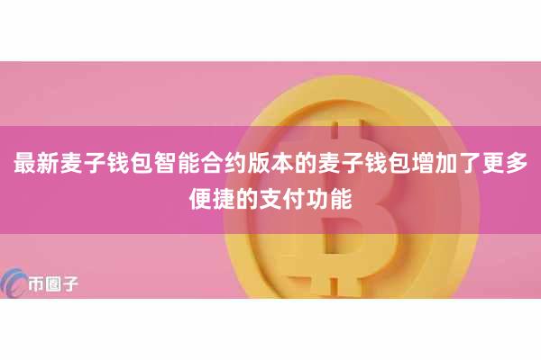 最新麦子钱包智能合约版本的麦子钱包增加了更多便捷的支付功能