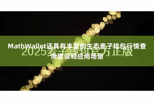 MathWallet还具有丰富的生态麦子钱包行情查询建设和应用场景