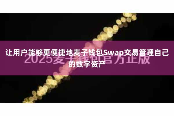 让用户能够更便捷地麦子钱包Swap交易管理自己的数字资产