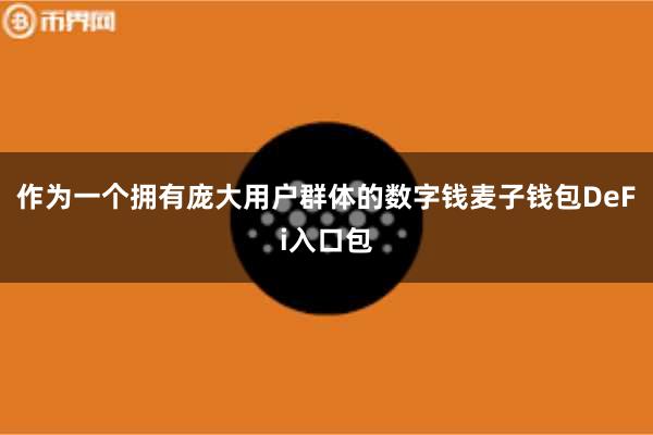 作为一个拥有庞大用户群体的数字钱麦子钱包DeFi入口包