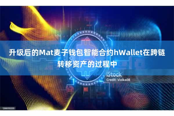 升级后的Mat麦子钱包智能合约hWallet在跨链转移资产的过程中