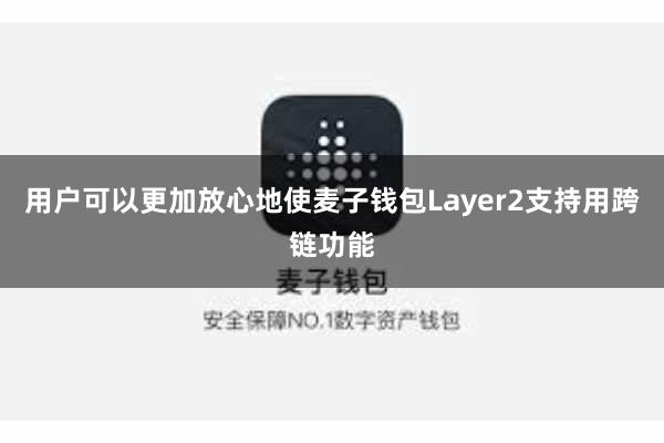 用户可以更加放心地使麦子钱包Layer2支持用跨链功能