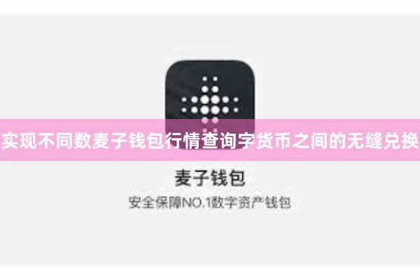 实现不同数麦子钱包行情查询字货币之间的无缝兑换