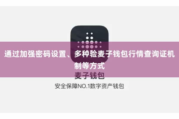 通过加强密码设置、多种验麦子钱包行情查询证机制等方式