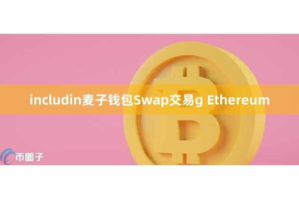 includin麦子钱包Swap交易g Ethereum