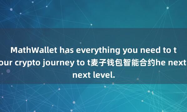 MathWallet has everything you need to take your crypto journey to t麦子钱包智能合约he next level.