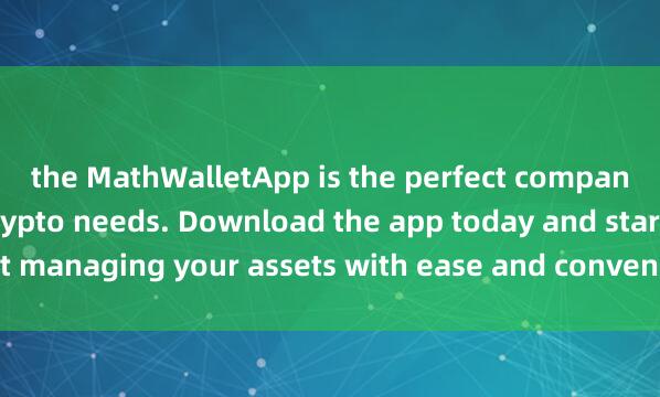 the MathWalletApp is the perfect companion for all your crypto needs. Download the app today and start managing your assets with ease and conven麦子钱包Swap交易ience.