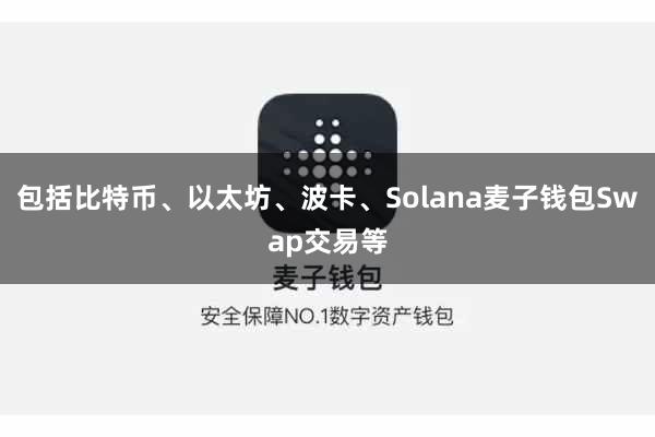 包括比特币、以太坊、波卡、Solana麦子钱包Swap交易等