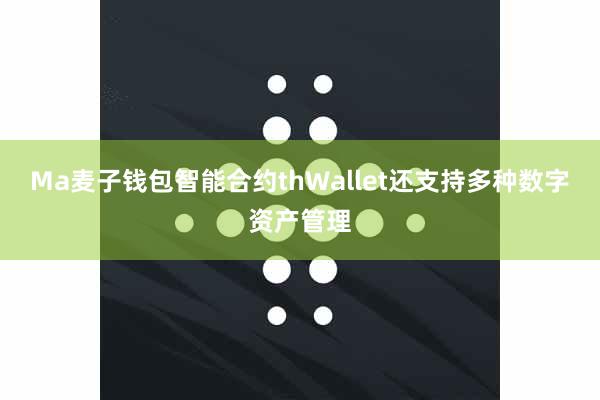 Ma麦子钱包智能合约thWallet还支持多种数字资产管理